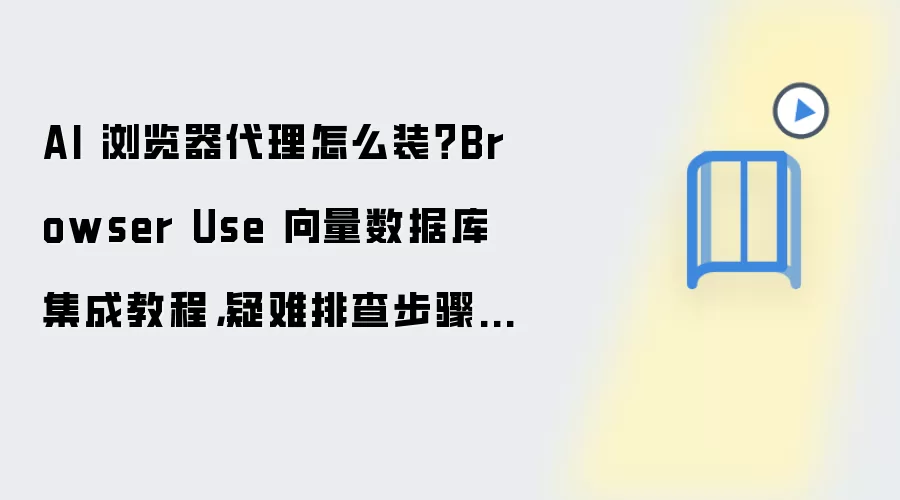 AI 浏览器袋里怎么装？Browser Use 向量数据库集成教程，疑难排查步骤整理