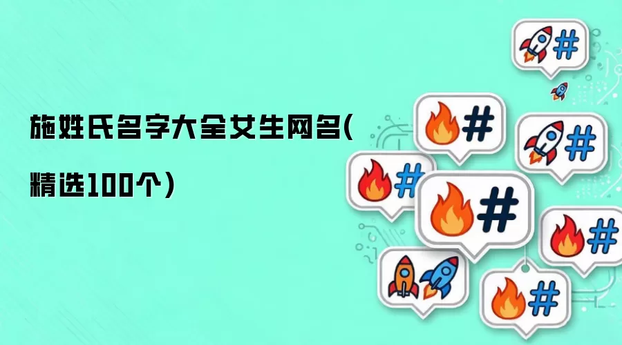 施姓氏名字大全女生网名(精选100个)