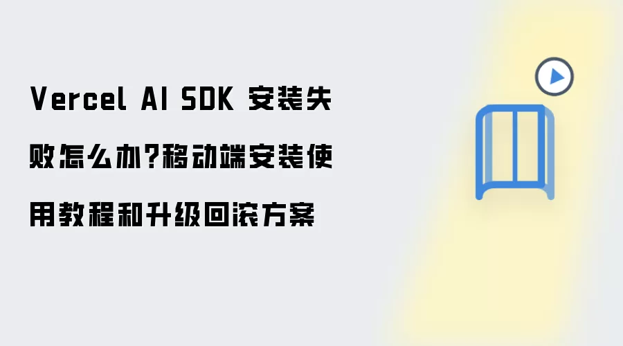 Vercel AI SDK 安装失败怎么办？移动端安装使用教程和升级回滚方案