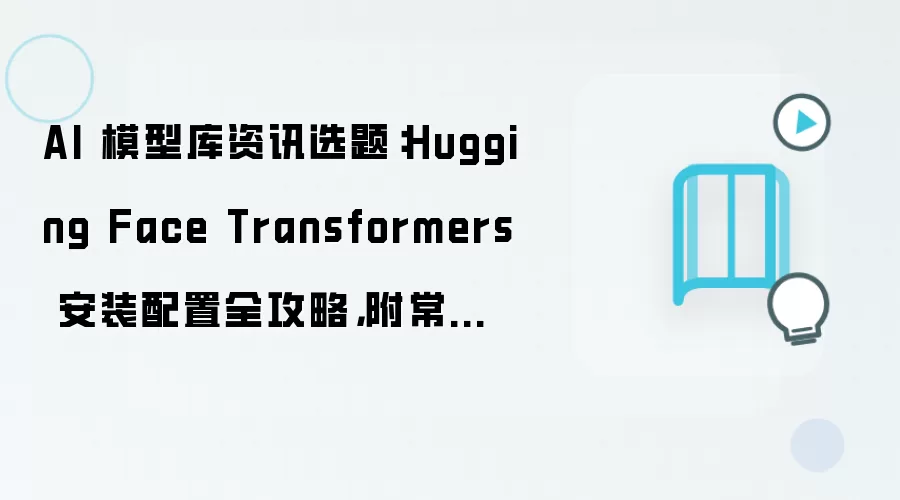 AI 模型库资讯选题:Hugging Face Transformers 安装配置全攻略,附常见问题汇总