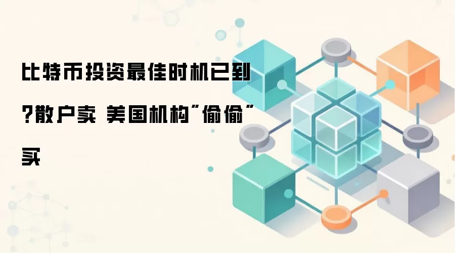 比特币投资最佳时机已到？散户卖 美国机构