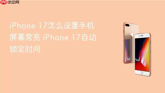 iPhone 17怎么设置手机屏幕常亮 iPhone 17自动锁定时间
