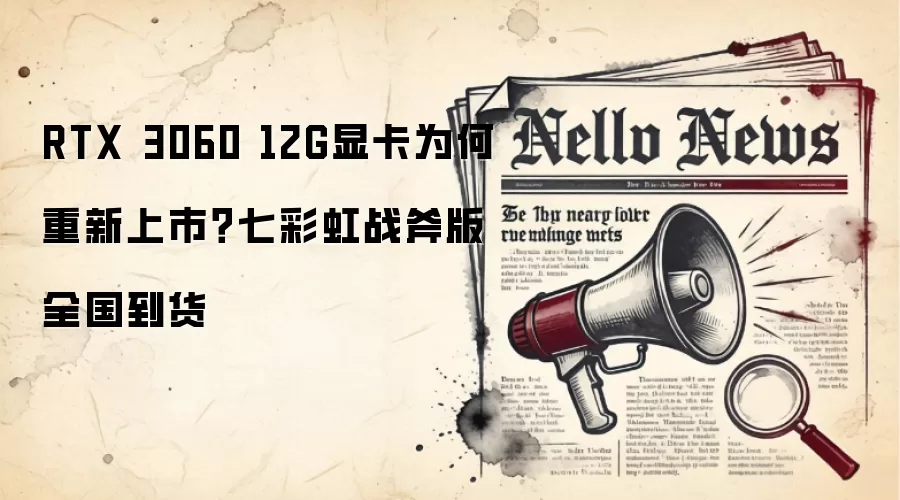 RTX 3060 12G显卡为何重新上市？七彩虹战斧版全国到货