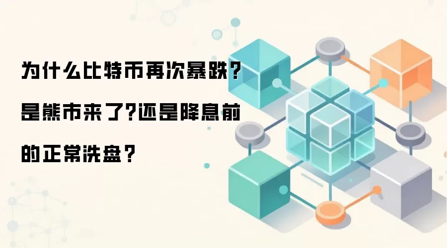 为什么比特币再次暴跌？是熊市来了？还是降息前的正常洗盘？