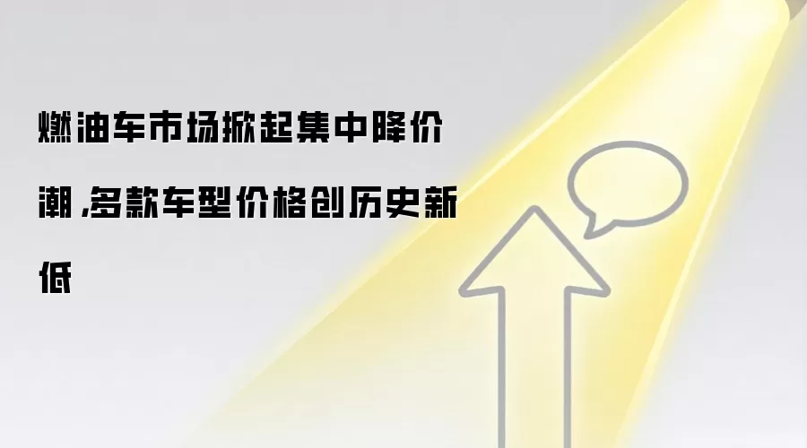 燃油车市场掀起集中降价潮，多款车型价格创历史新低