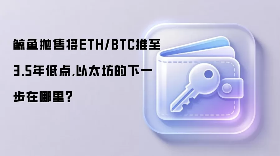 鲸鱼抛售将ETH/BTC推至3.5年低点,以太坊的下一步在哪里？