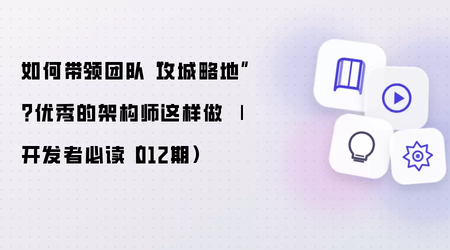 如何带领团队“攻城略地”？优秀的架构师这样做 | 开发者必读（012期）