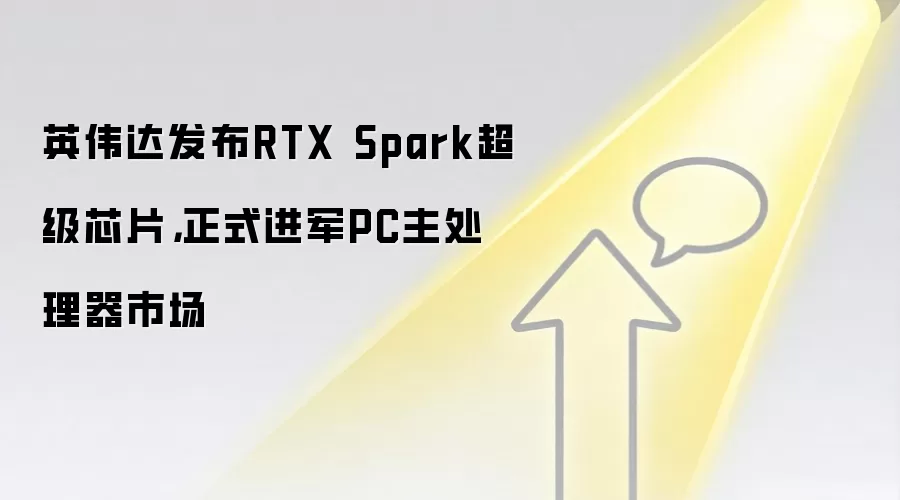 英伟达发布RTX Spark超级芯片，正式进军PC主处理器市场