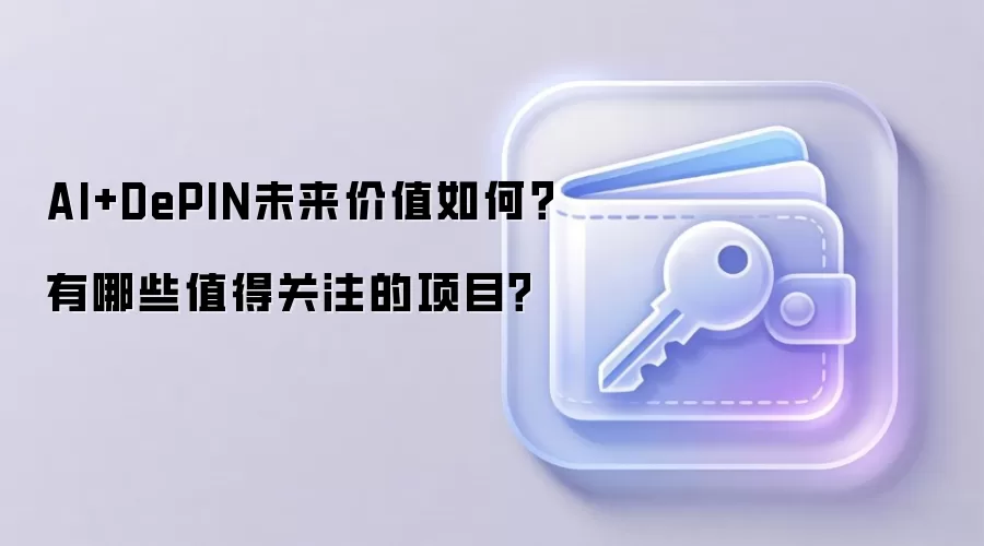 AI+DePIN未来价值如何？有哪些值得关注的项目？