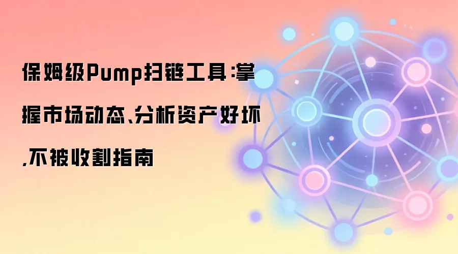 保姆级Pump扫链工具:掌握市场动态、分析资产好坏,不被收割指南