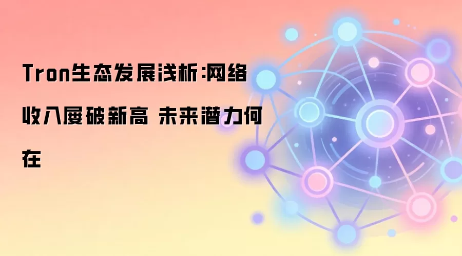 Tron生态发展浅析:网络收入屡破新高 未来潜力何在