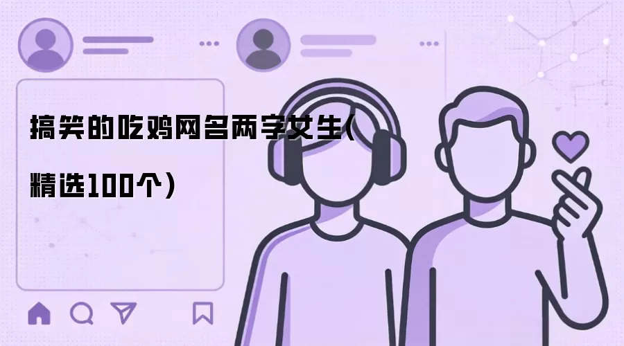 搞笑的吃鸡网名两字女生(精选100个)