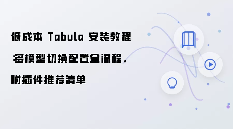 低成本 Tabula 安装教程：多模型切换配置全流程，附插件推荐清单