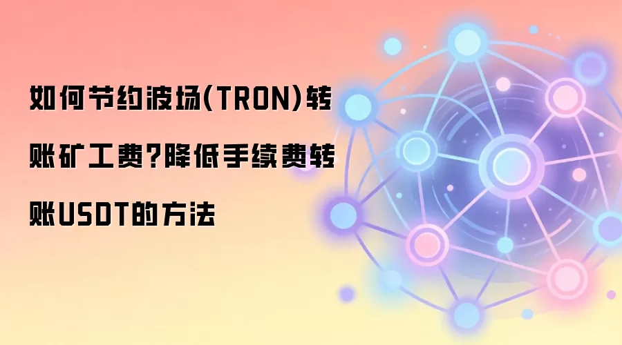 如何节约波场(TRON)转账矿工费？降低手续费转账USDT的方法