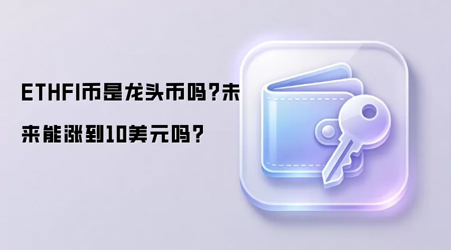 ETHFI币是龙头币吗？未来能涨到10美元吗？