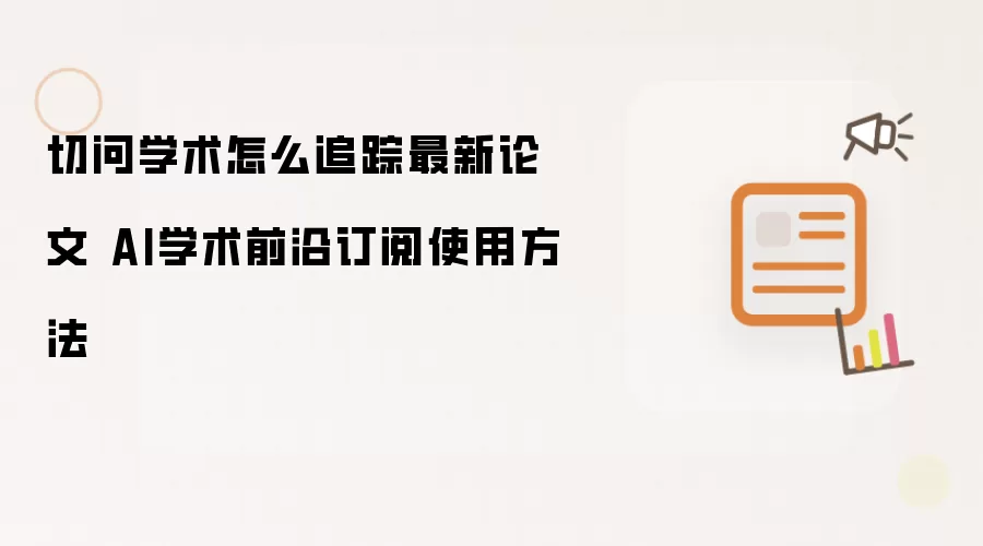 切问学术怎么追踪最新论文 AI学术前沿订阅使用方法
