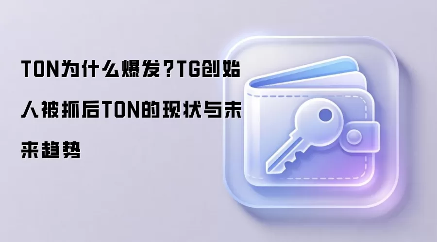 TON为什么爆发？TG创始人被抓后TON的现状与未来趋势