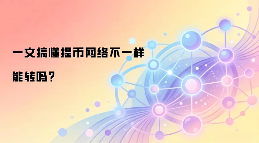一文搞懂提币网络不一样能转吗？