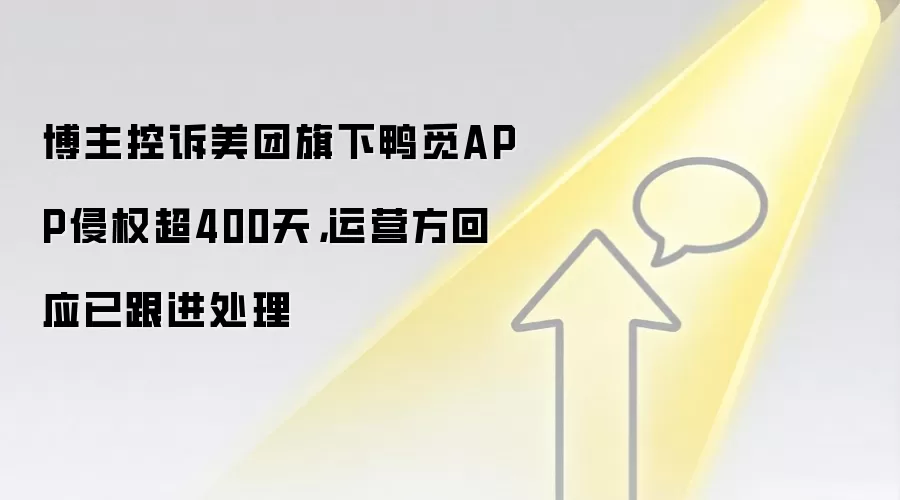博主控诉美团旗下鸭觅APP侵权超400天，运营方回应已跟进处理