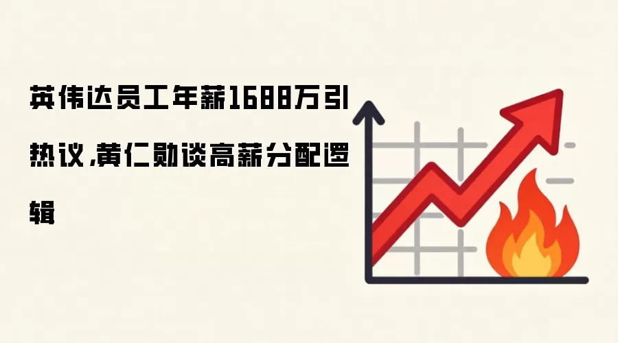 英伟达员工年薪1688万引热议，黄仁勋谈高薪分配逻辑