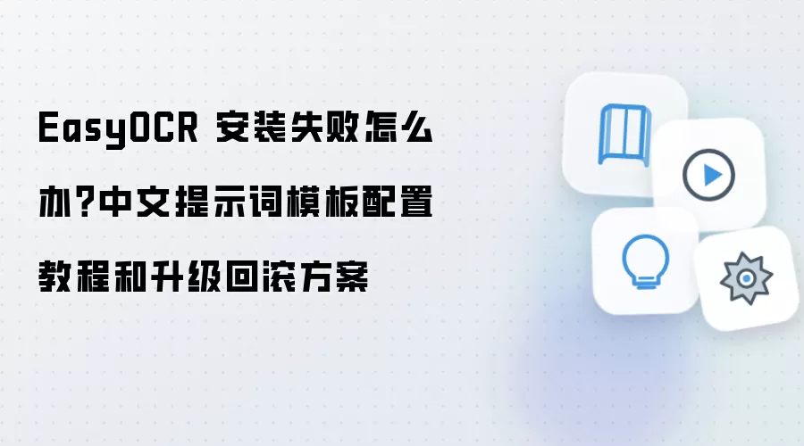 EasyOCR 安装失败怎么办？中文提示词模板配置教程和升级回滚方案