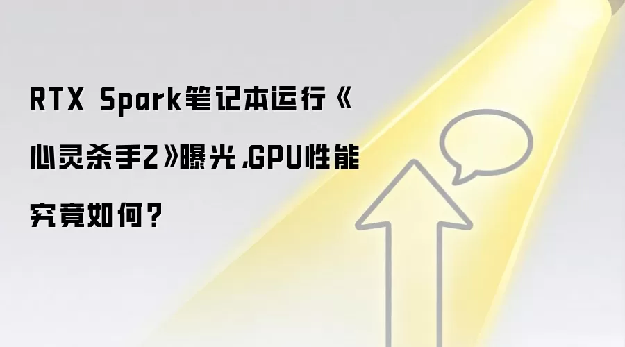 RTX Spark笔记本运行《心灵杀手2》曝光，GPU性能究竟如何？