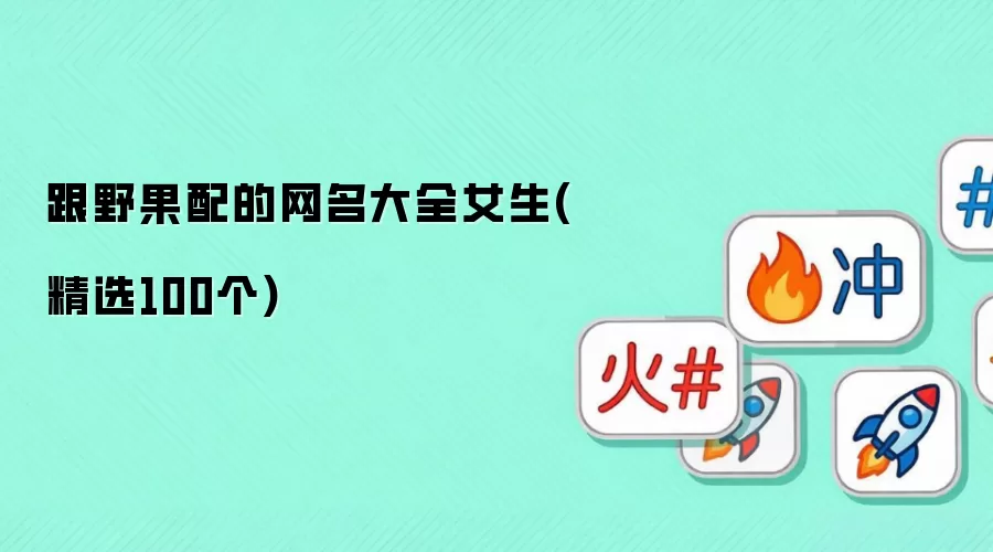 跟野果配的网名大全女生(精选100个)