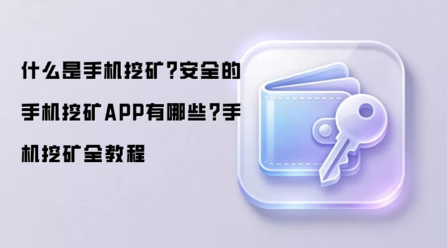 什么是手机挖矿？安全的手机挖矿APP有哪些？手机挖矿全教程