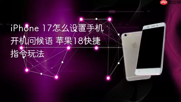 iPhone 17怎么设置手机开机问候语 苹果18快捷指令玩法
