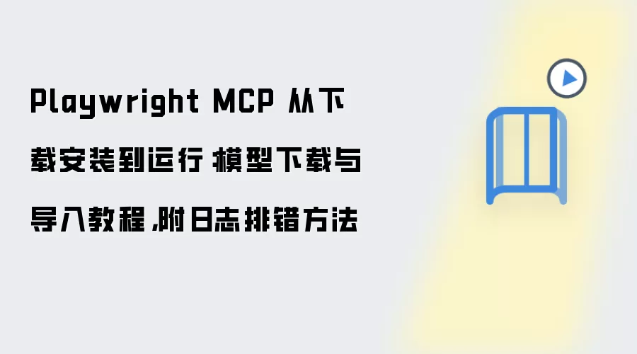 Playwright MCP 从下载安装到运行：模型下载与导入教程，附日志排错方法