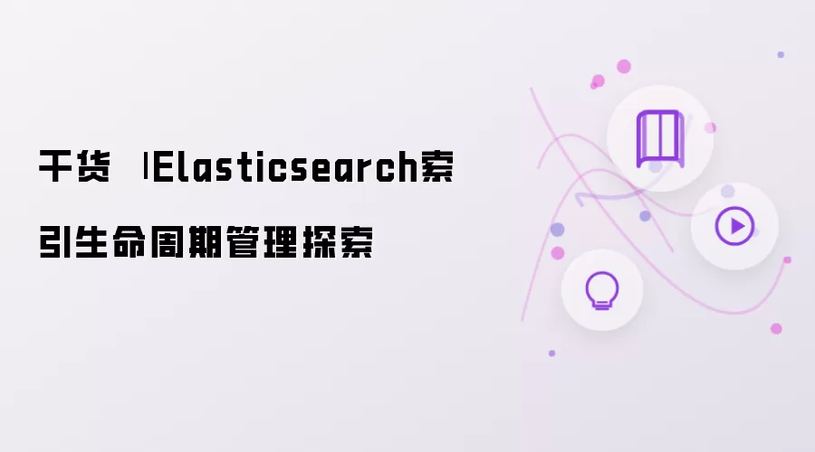 干货 | Elasticsearch索引生命周期管理探索