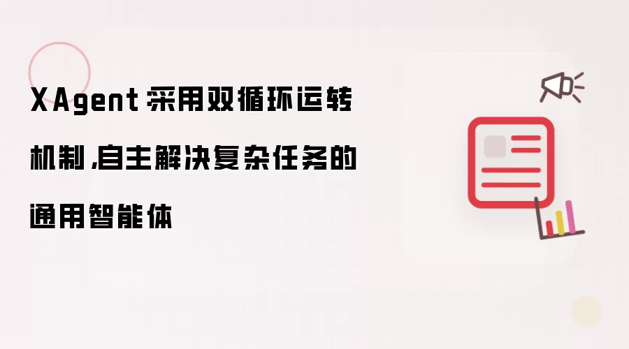 XAgent：采用双循环运转机制，自主解决复杂任务的通用智能体