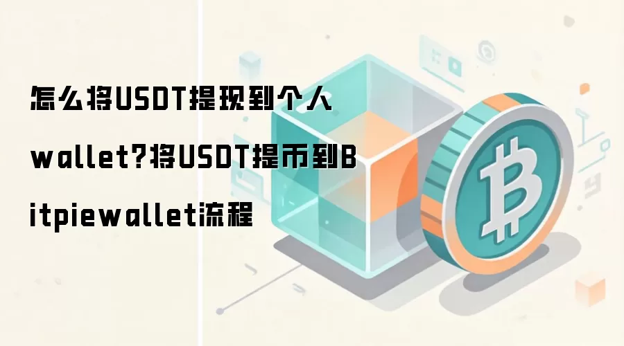 怎么将USDT提现到个人wallet？将USDT提币到Bitpiewallet流程