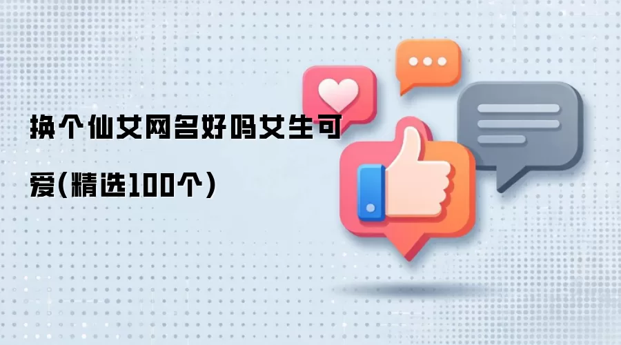 换个仙女网名好吗女生可爱(精选100个)
