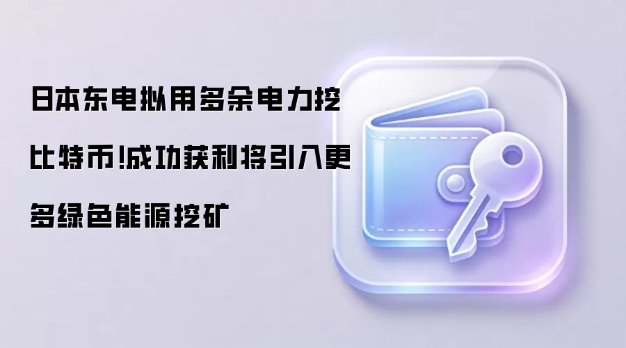 日本东电拟用多余电力挖比特币!成功获利将引入更多绿色能源挖矿