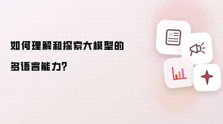 如何理解和探索大模型的多语言能力？