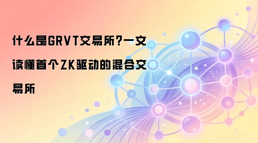 什么是GRVT交易所？一文读懂首个ZK驱动的混合交易所