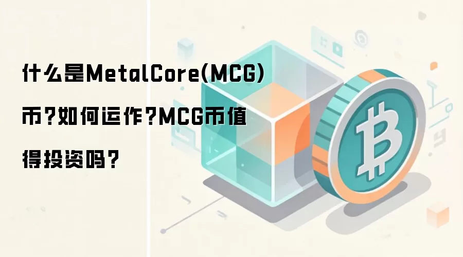 什么是MetalCore(MCG)币？如何运作？MCG币值得投资吗？