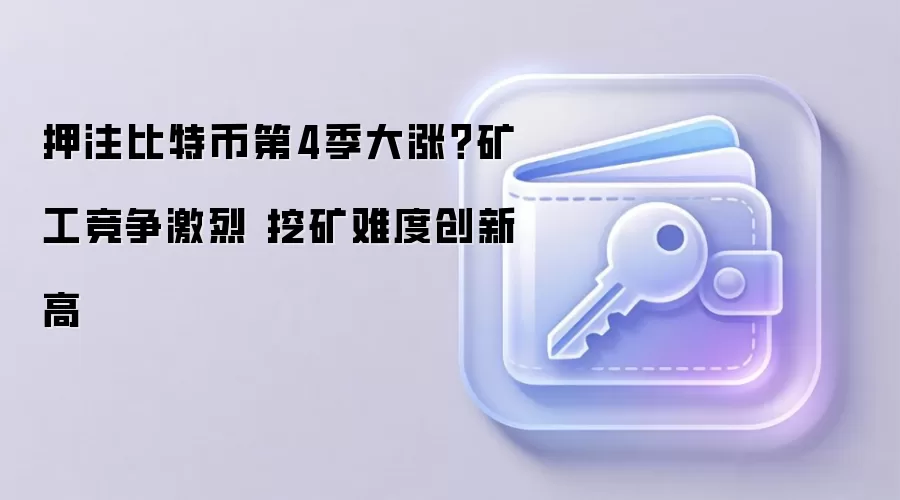 押注比特币第4季大涨？矿工竞争激烈 挖矿难度创新高