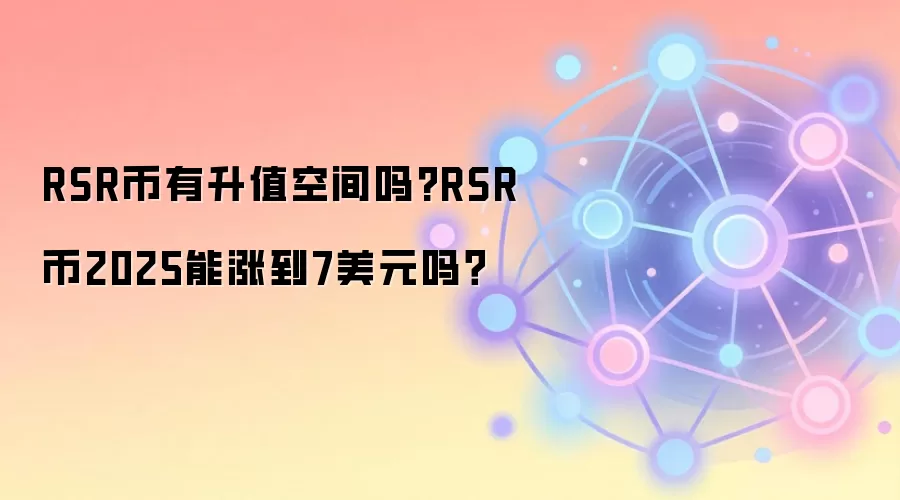 RSR币有升值空间吗?RSR币2025能涨到7美元吗？