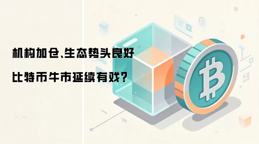 机构加仓、生态势头良好 比特币牛市延续有戏？