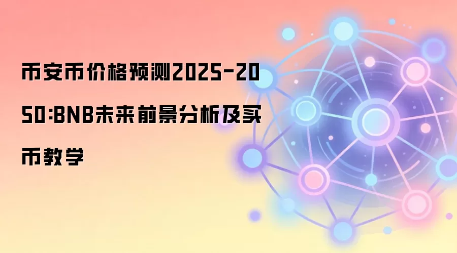 币安币价格预测2025-2050:BNB未来前景分析及买币教学