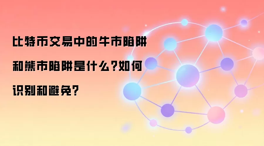 比特币交易中的牛市陷阱和熊市陷阱是什么？如何识别和避免？