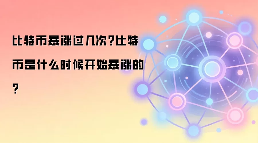 比特币暴涨过几次？比特币是什么时候开始暴涨的？