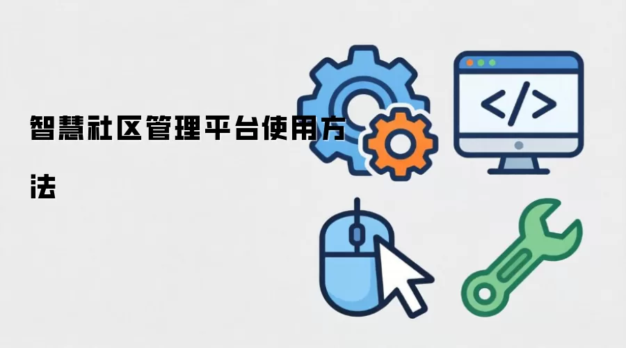 智慧社区管理平台使用方法