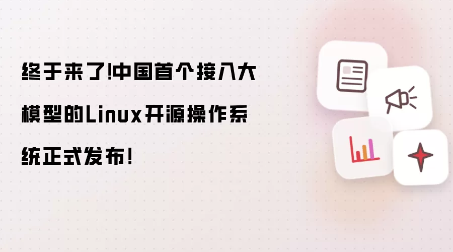 终于来了！中国首个接入大模型的Linux开源操作系统正式发布！