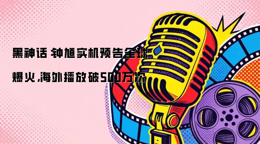 黑神话：钟馗实机预告全球爆火，海外播放破500万次
