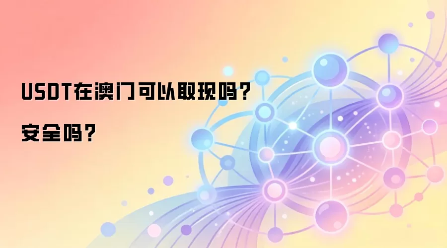 USDT在澳门可以取现吗？安全吗？