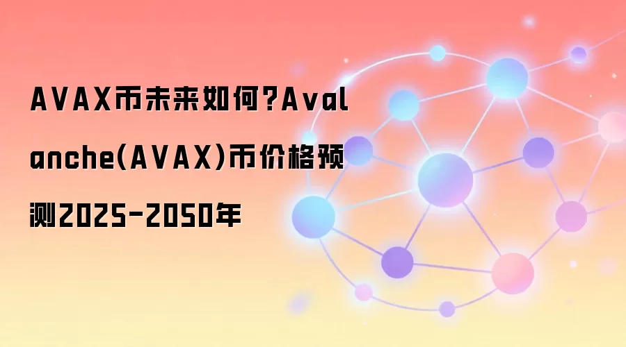 AVAX币未来如何？Avalanche(AVAX)币价格预测2025-2050年