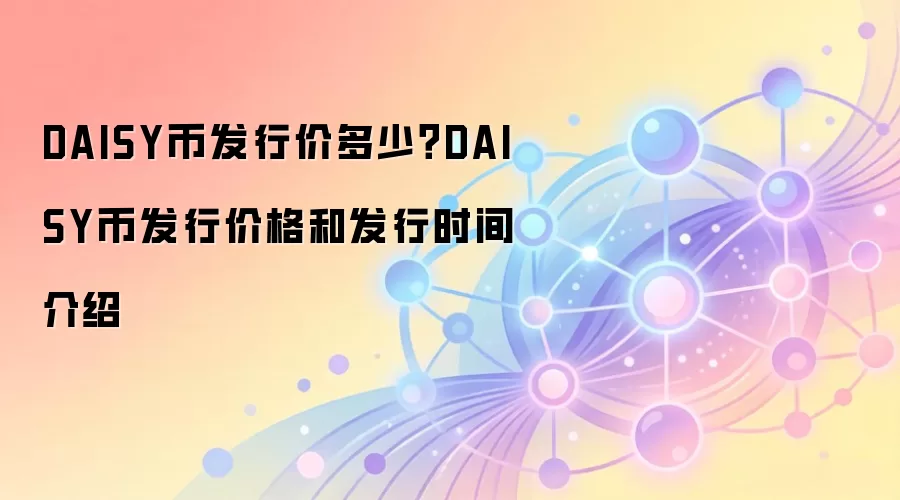 DAISY币发行价多少？DAISY币发行价格和发行时间介绍